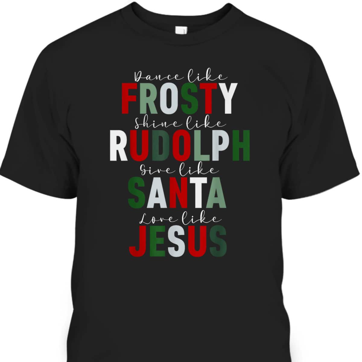 Dance Like Frosty Shine Rudolph Give Santa Love Jesus Xmas Christmas T-Shirt Dance Like Frosty Shine Rudolph Give Santa Love Jesus Xmas Christmas T-Shirt