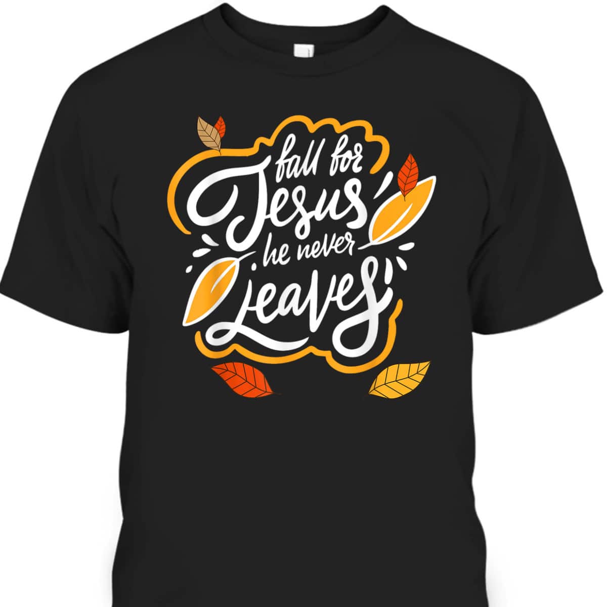 Fall For Jesus He Never Leaves Christian Faith Jesus Lover T-Shirt Fall For Jesus He Never Leaves Christian Faith Jesus Lover T-Shirt