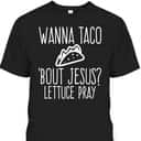 Wanna Taco Bout Jesus Lettuce Pray Christian Funny T-Shirt