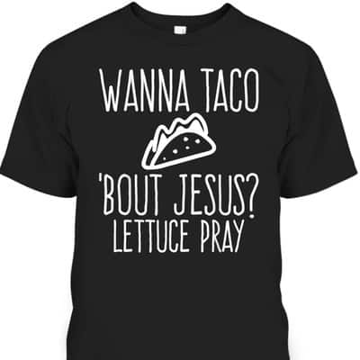 Wanna Taco Bout Jesus Lettuce Pray Christian Funny T-Shirt Wanna Taco Bout Jesus Lettuce Pray Christian Funny T-Shirt