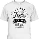 Christian Do Not Fear For I Am With You Jesus God Religious T-Shirt