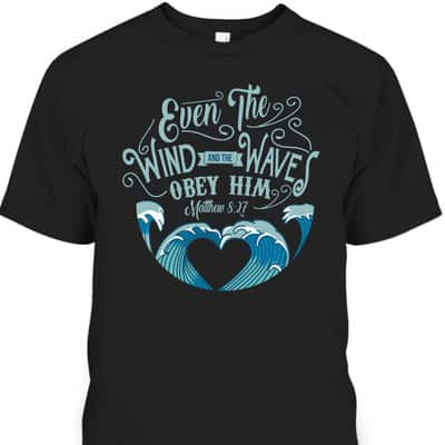 Wind Waves Obey Him God Prayer Faith Bible T-Shirt