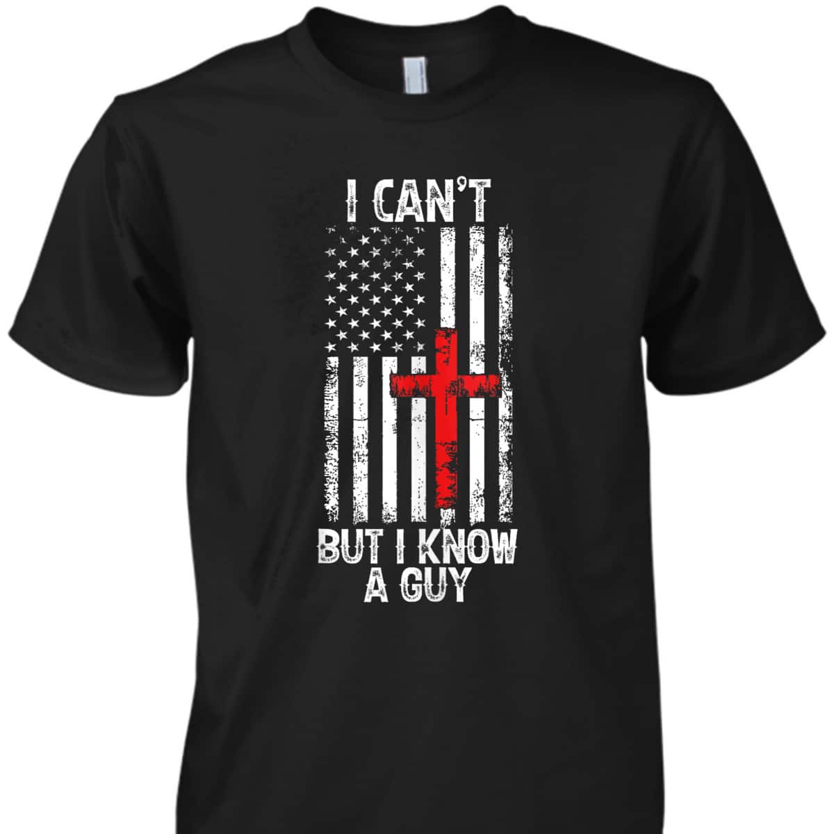 I Can't But I Know A Guy Jesus Cross Christian USA Flag T-Shirt I Can't But I Know A Guy Jesus Cross Christian USA Flag T-Shirt
