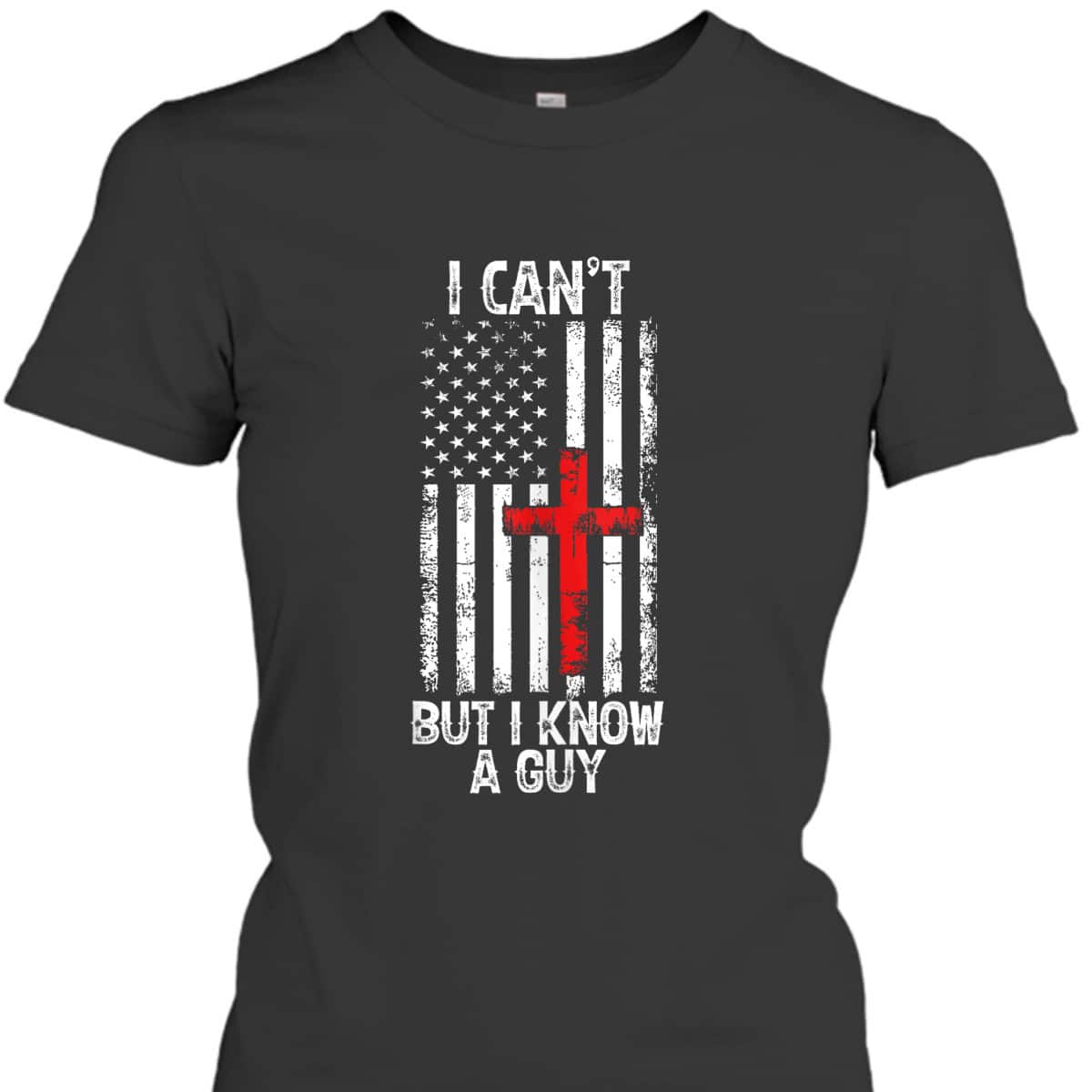 I Can't But I Know A Guy Jesus Cross Christian USA Flag T-Shirt I Can't But I Know A Guy Jesus Cross Christian USA Flag T-Shirt