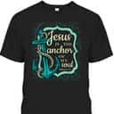 Jesus Is The Anchor Of My Soul Christian Religious T-Shirt Jesus Is The Anchor Of My Soul Christian Religious T-Shirt