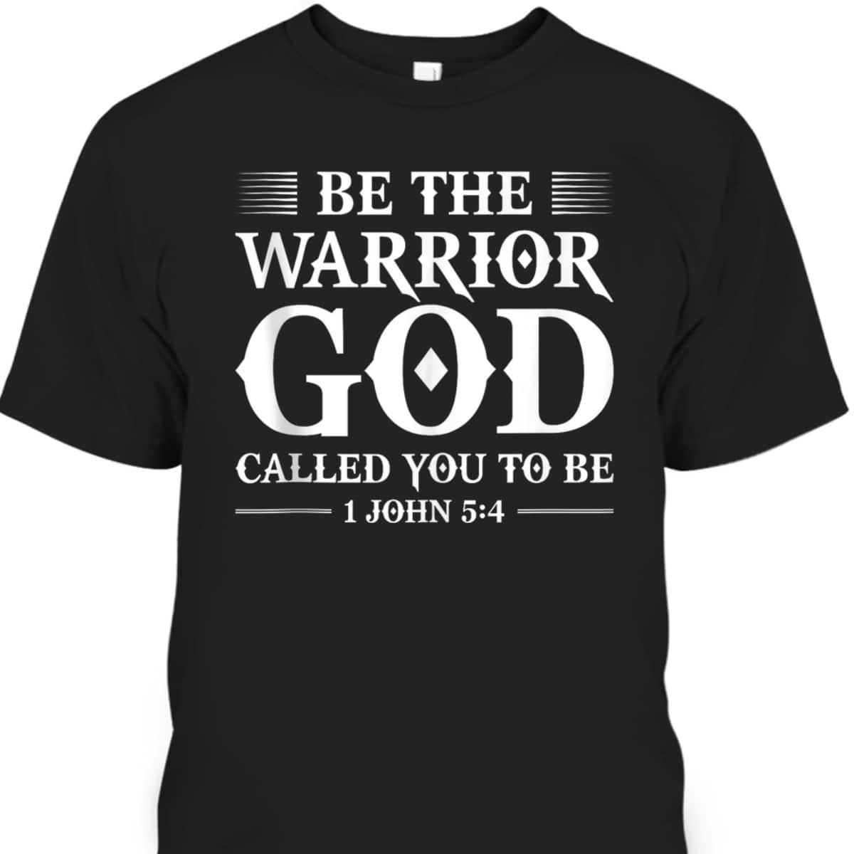 Be The Warrior God Called You To Be Christian T-Shirt Be The Warrior God Called You To Be Christian T-Shirt