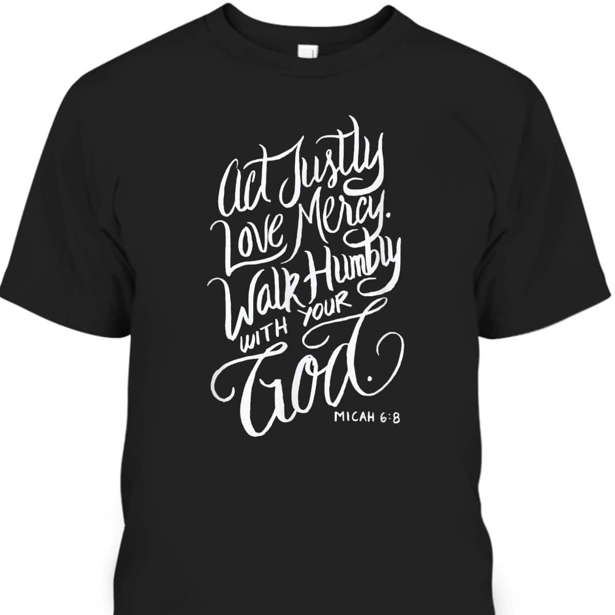 Act Justly Love Mercy Walk Humbly With Your God Christian T-Shirt Act Justly Love Mercy Walk Humbly With Your God Christian T-Shirt