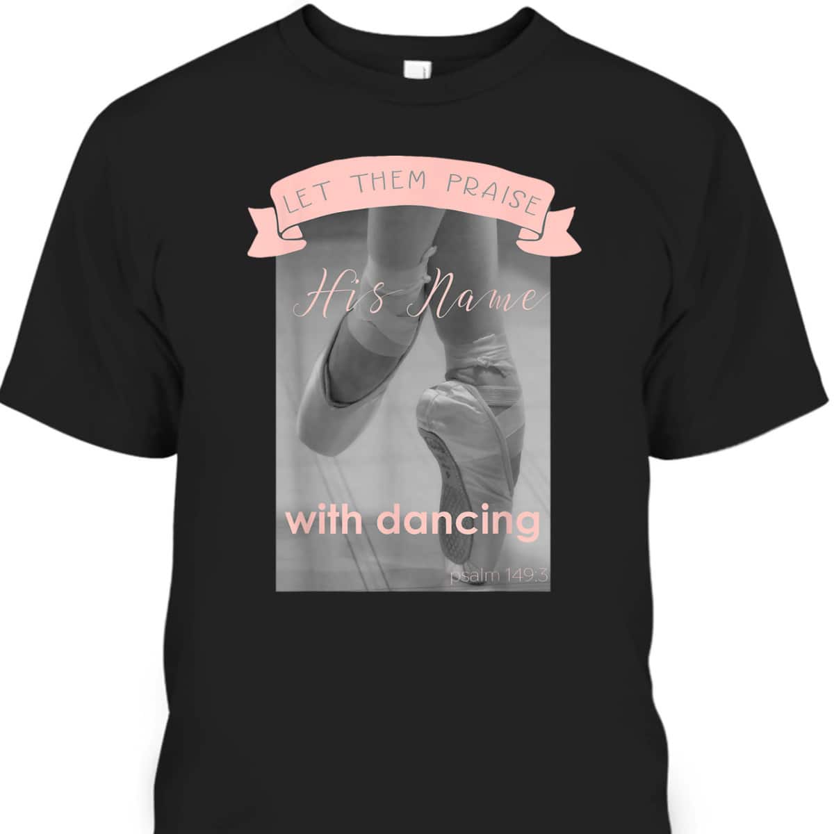 Psalm 1493 Let Them Praise His Name With Dancing Ballet T-Shirt Psalm 1493 Let Them Praise His Name With Dancing Ballet T-Shirt