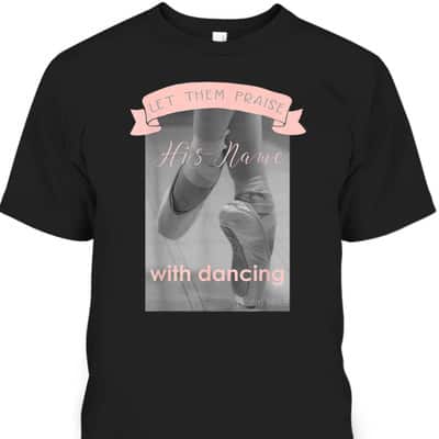 Psalm 1493 Let Them Praise His Name With Dancing Ballet T-Shirt