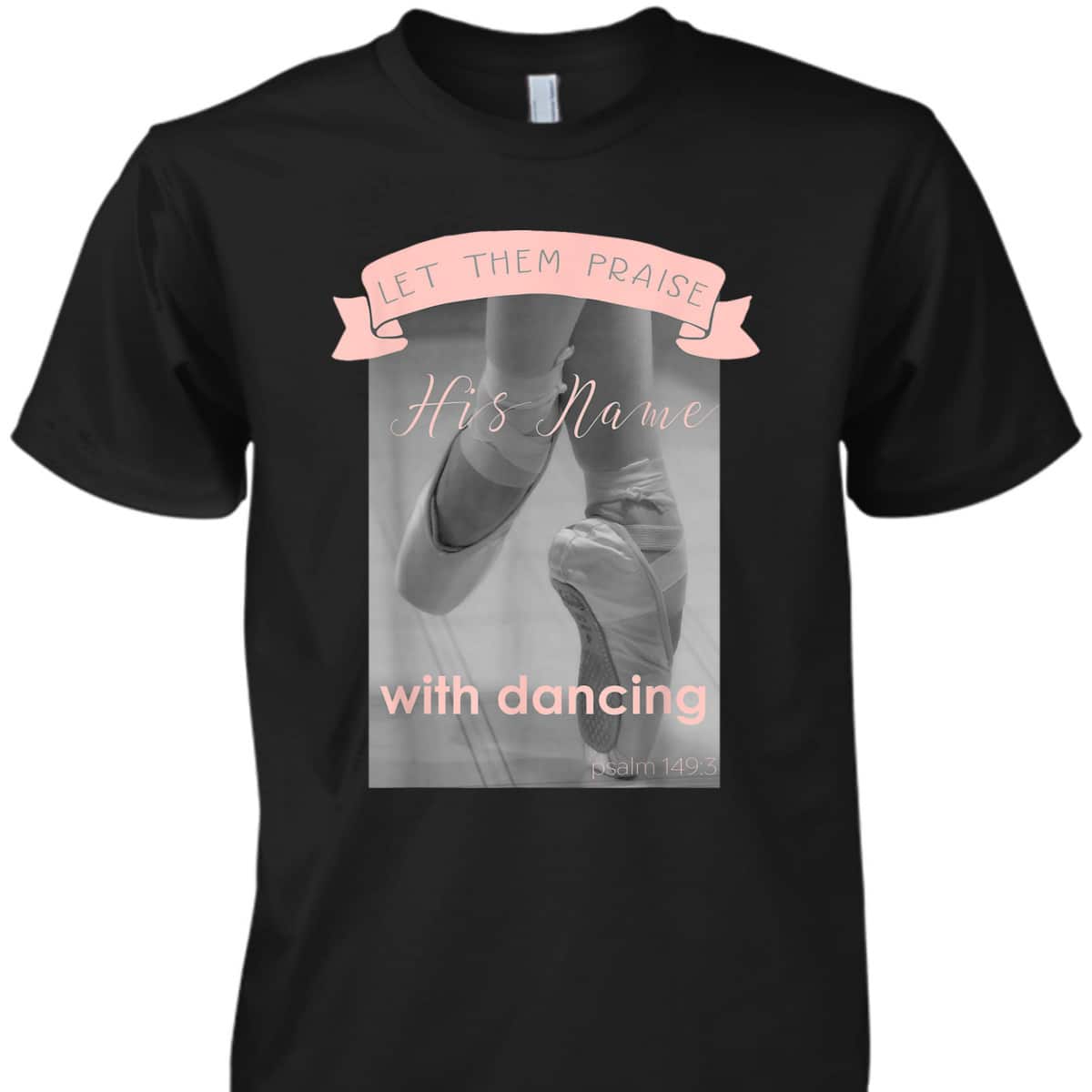 Psalm 1493 Let Them Praise His Name With Dancing Ballet T-Shirt Psalm 1493 Let Them Praise His Name With Dancing Ballet T-Shirt