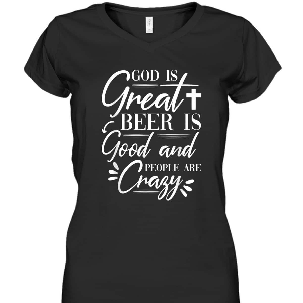 God Is Great Beer Is Good And People Are Crazy Drinking Gift T-Shirt God Is Great Beer Is Good And People Are Crazy Drinking Gift T-Shirt