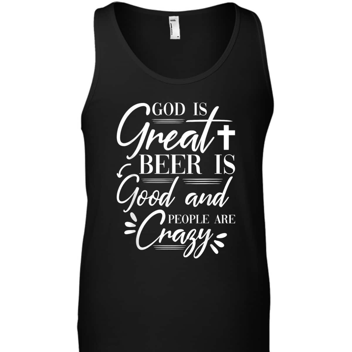 God Is Great Beer Is Good And People Are Crazy Drinking Gift T-Shirt God Is Great Beer Is Good And People Are Crazy Drinking Gift T-Shirt