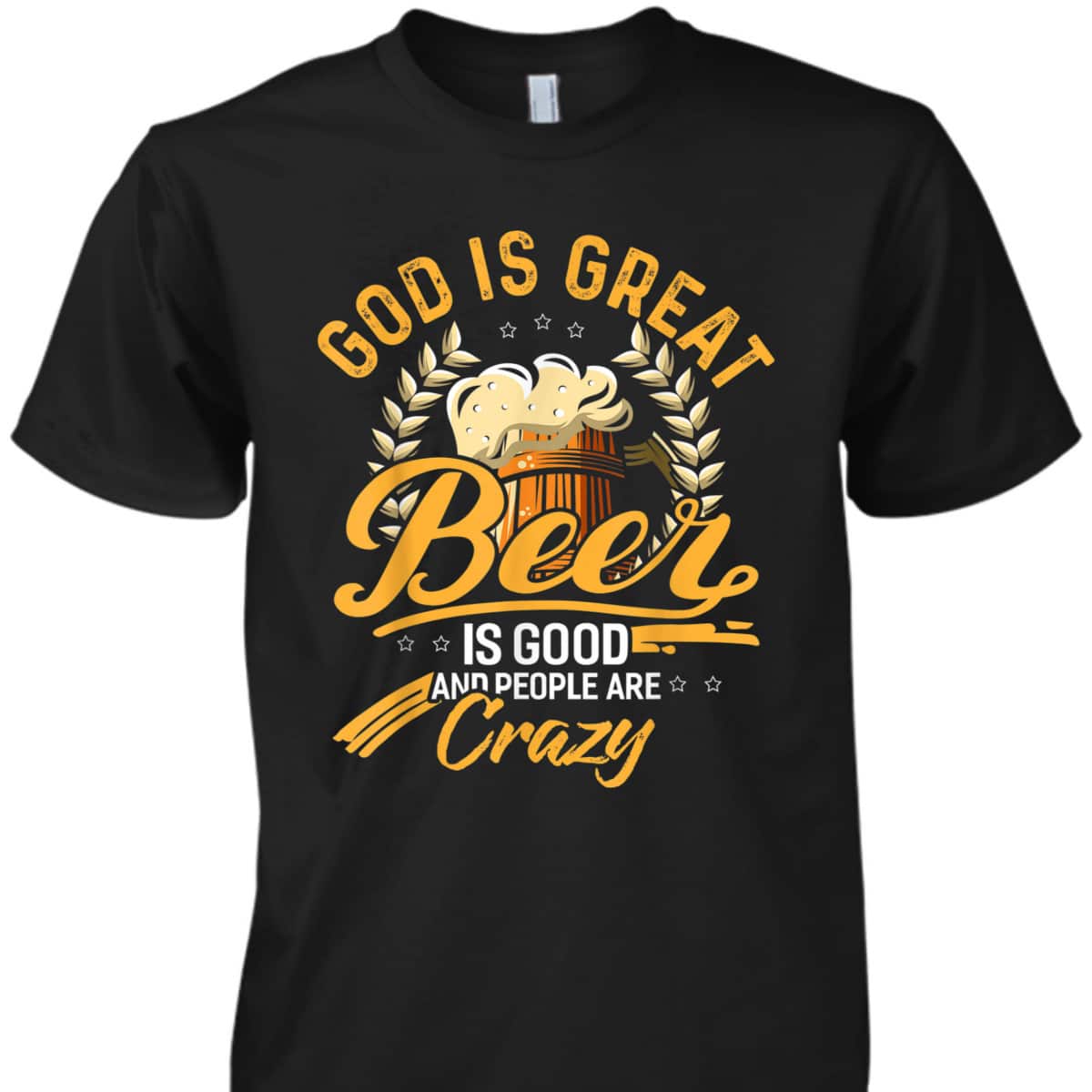 God Is Great Beer Is Good And People Are Crazy T-Shirt God Is Great Beer Is Good And People Are Crazy T-Shirt