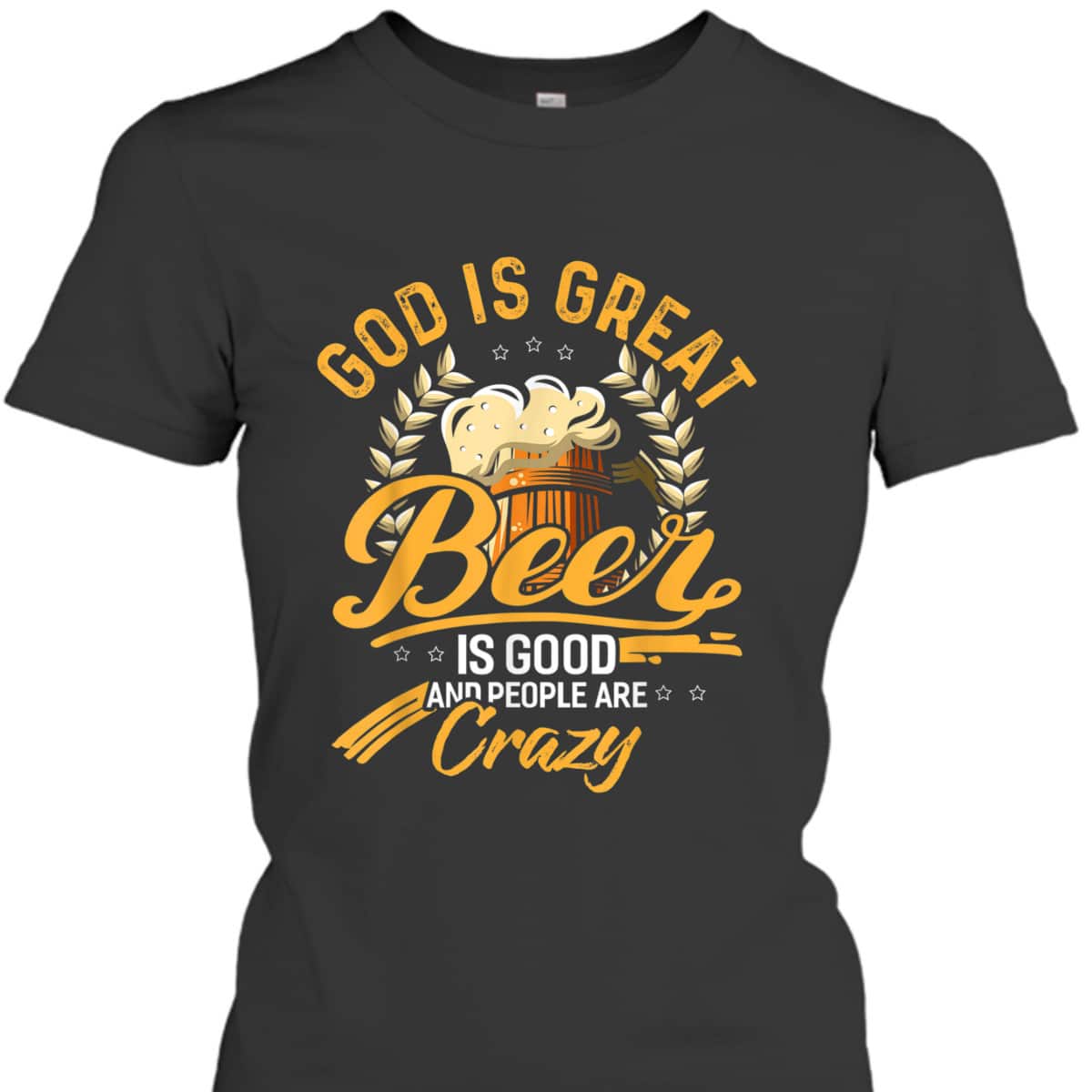 God Is Great Beer Is Good And People Are Crazy T-Shirt God Is Great Beer Is Good And People Are Crazy T-Shirt