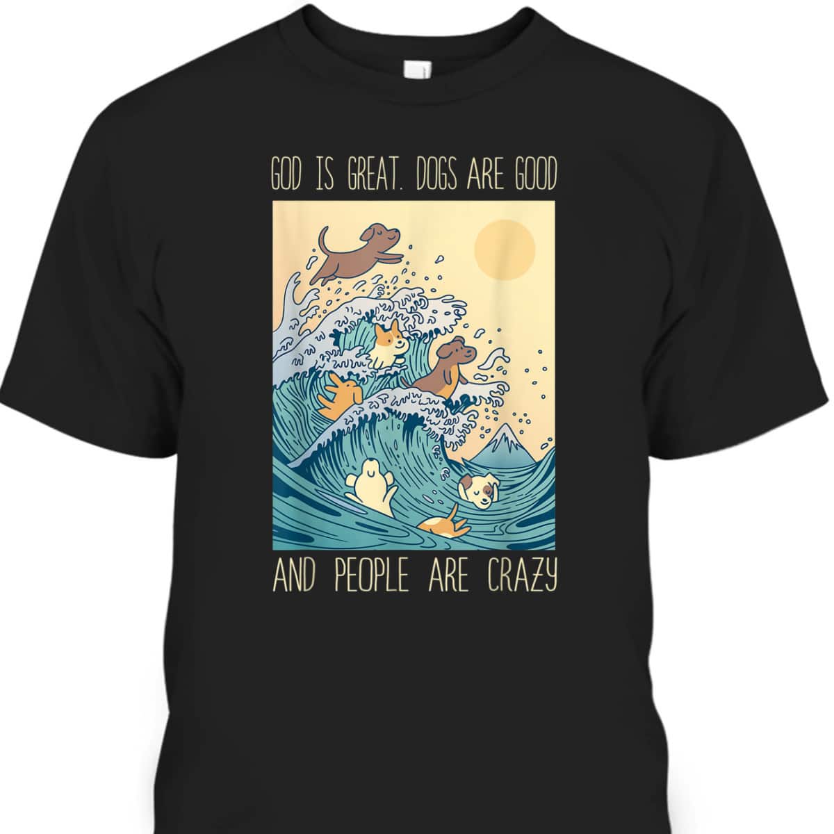 God Is Great Dogs Are Good People Are Crazy T-Shirt God Is Great Dogs Are Good People Are Crazy T-Shirt