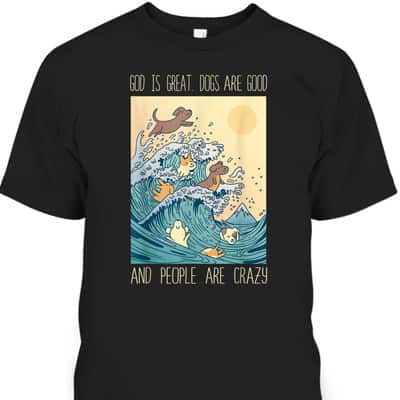 God Is Great Dogs Are Good People Are Crazy T-Shirt God Is Great Dogs Are Good People Are Crazy T-Shirt