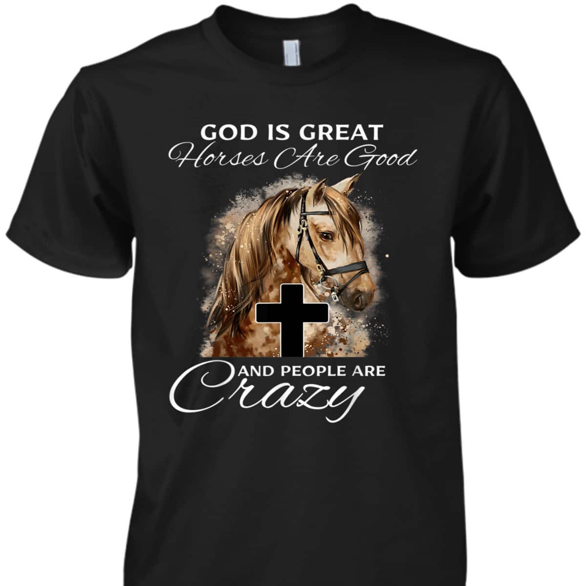 God Is Great Horses Are Good And People Are Crazy Cute Christian T-Shirt God Is Great Horses Are Good And People Are Crazy Cute Christian T-Shirt