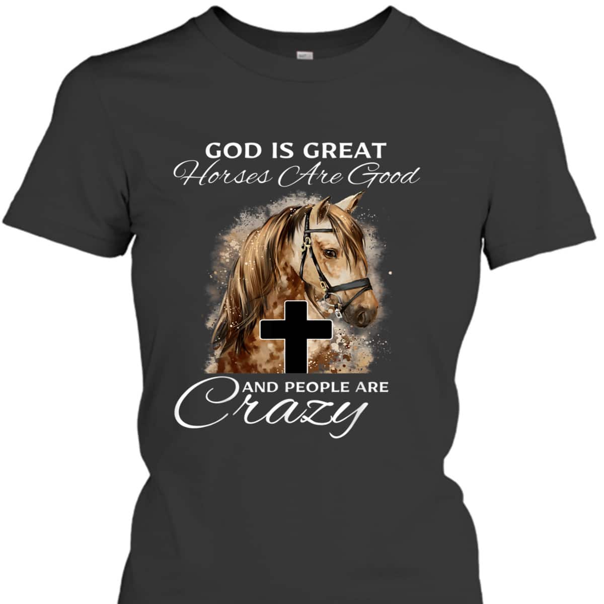 God Is Great Horses Are Good And People Are Crazy Cute Christian T-Shirt God Is Great Horses Are Good And People Are Crazy Cute Christian T-Shirt
