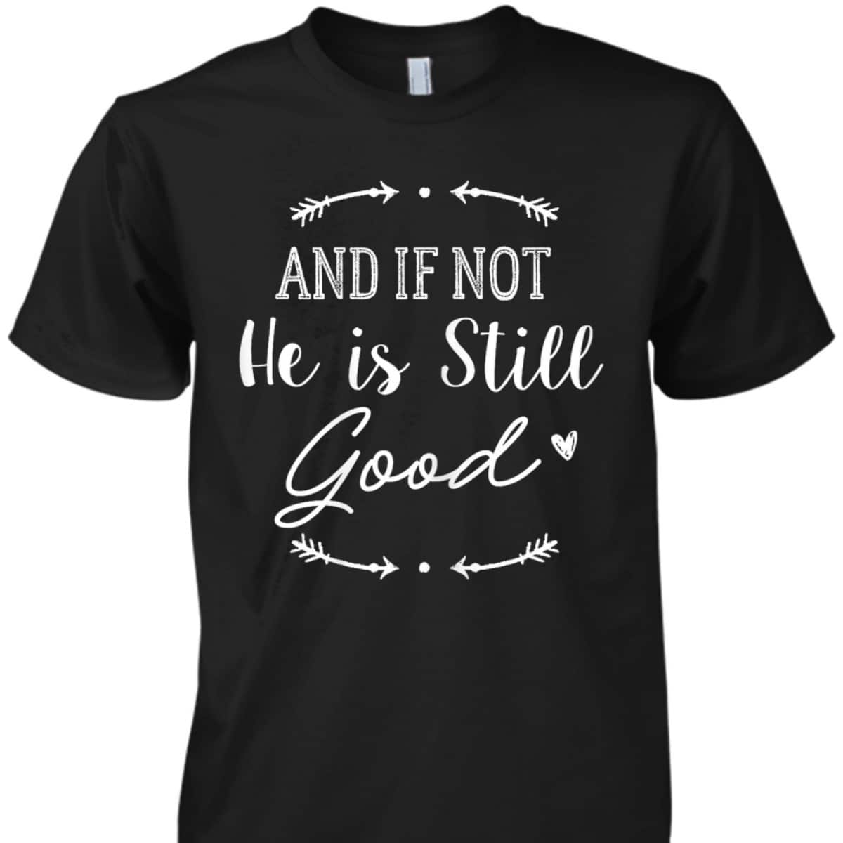 Christian God And If Not He Is Still Good T-Shirt Christian God And If Not He Is Still Good T-Shirt
