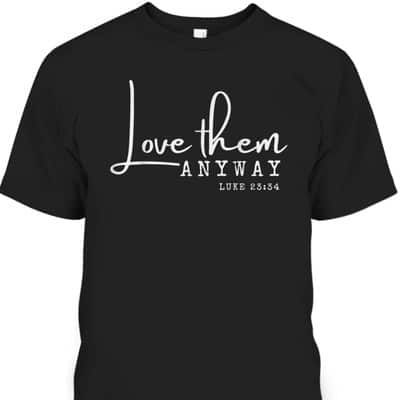 Love Them Anyway Inspirational Christian Saying Faith-Based T-Shirt