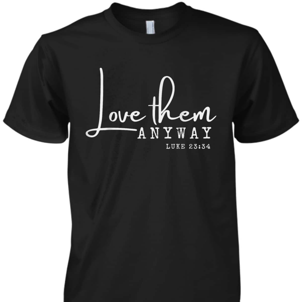 Love Them Anyway Inspirational Christian Saying Faith-Based T-Shirt Love Them Anyway Inspirational Christian Saying Faith-Based T-Shirt