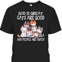 Funny God Is Great Cats Are Good People Are Crazy T-Shirt Funny God Is Great Cats Are Good People Are Crazy T-Shirt