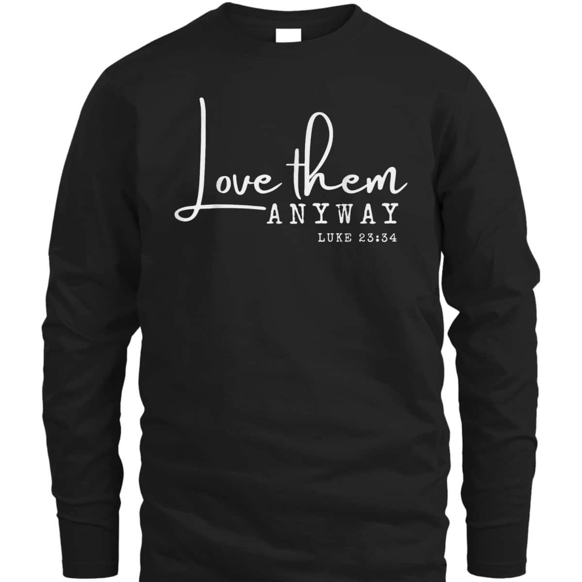 Love Them Anyway Inspirational Christian Saying Faith-Based T-Shirt Love Them Anyway Inspirational Christian Saying Faith-Based T-Shirt