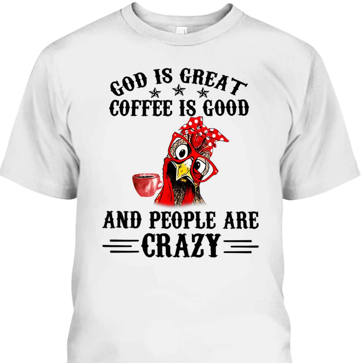 God Is Great Coffee Is Good And People Are Crazy T-Shirt God Is Great Coffee Is Good And People Are Crazy T-Shirt