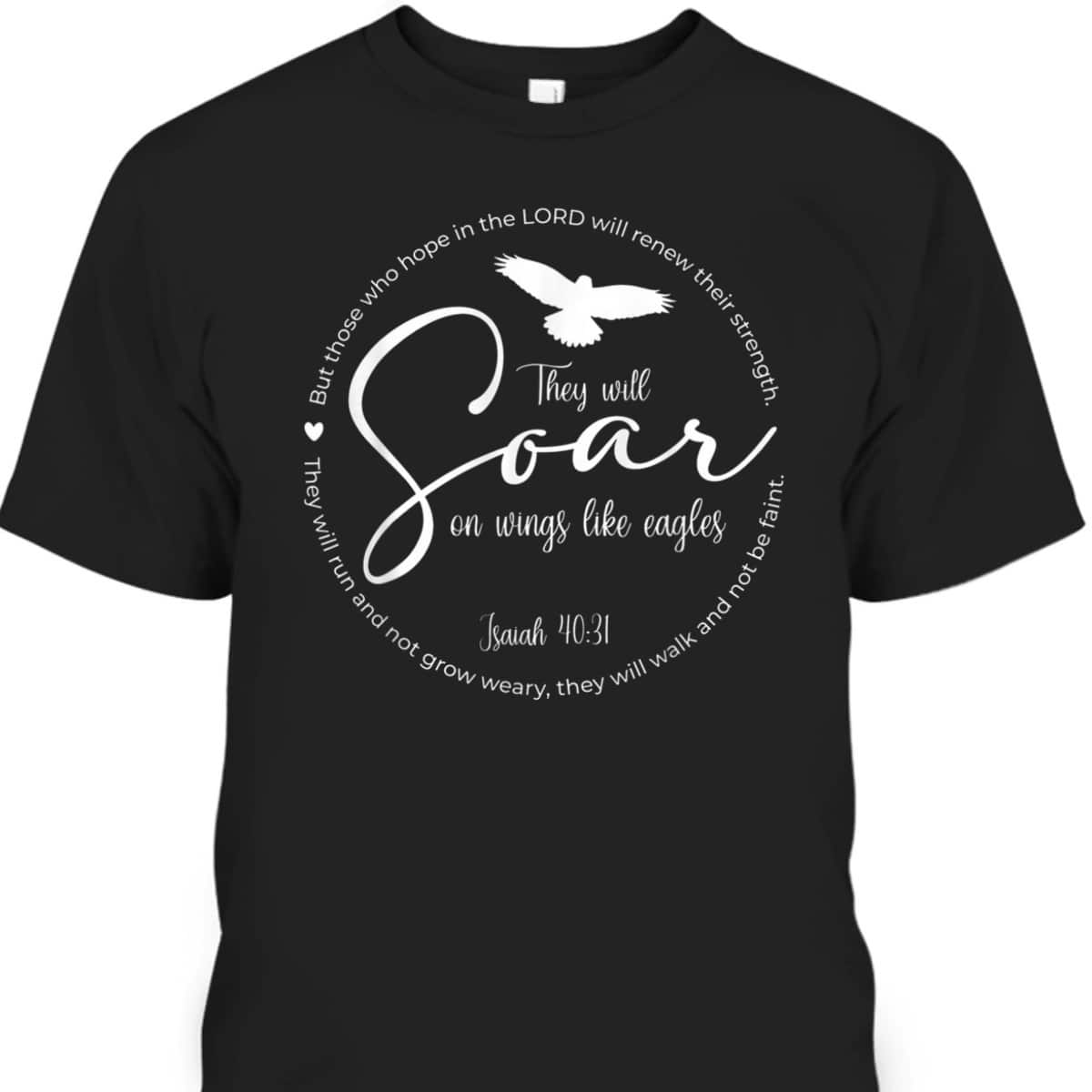 They Will Soar On Wings Like Eagles Christian Bible Verse T-Shirt They Will Soar On Wings Like Eagles Christian Bible Verse T-Shirt