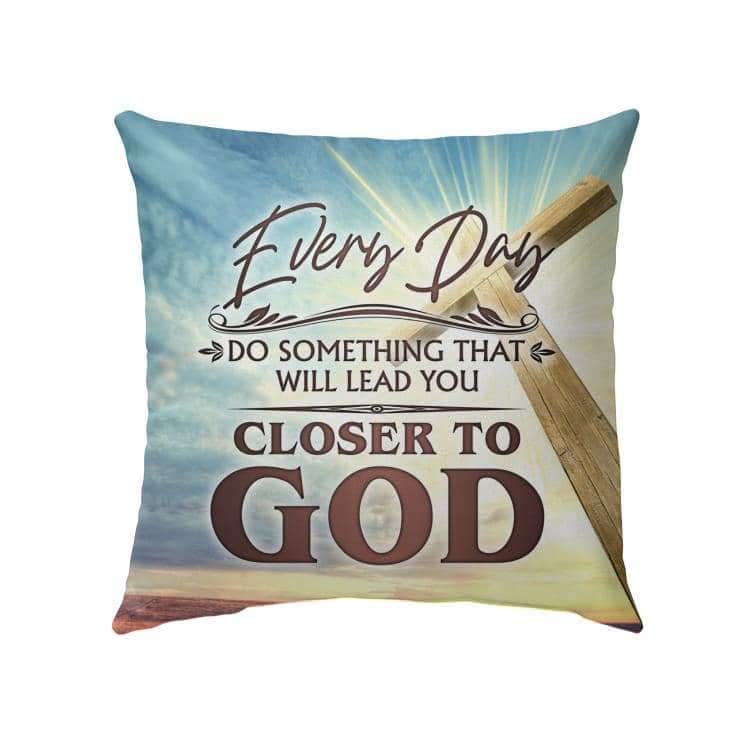 Every Day Do Something That Will Lead You Closer To God Christian Pillow Every Day Do Something That Will Lead You Closer To God Christian Pillow