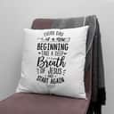 Every Day Is A New Beginning Take A Deep Breath Of Jesus Pillow Every Day Is A New Beginning Take A Deep Breath Of Jesus Pillow