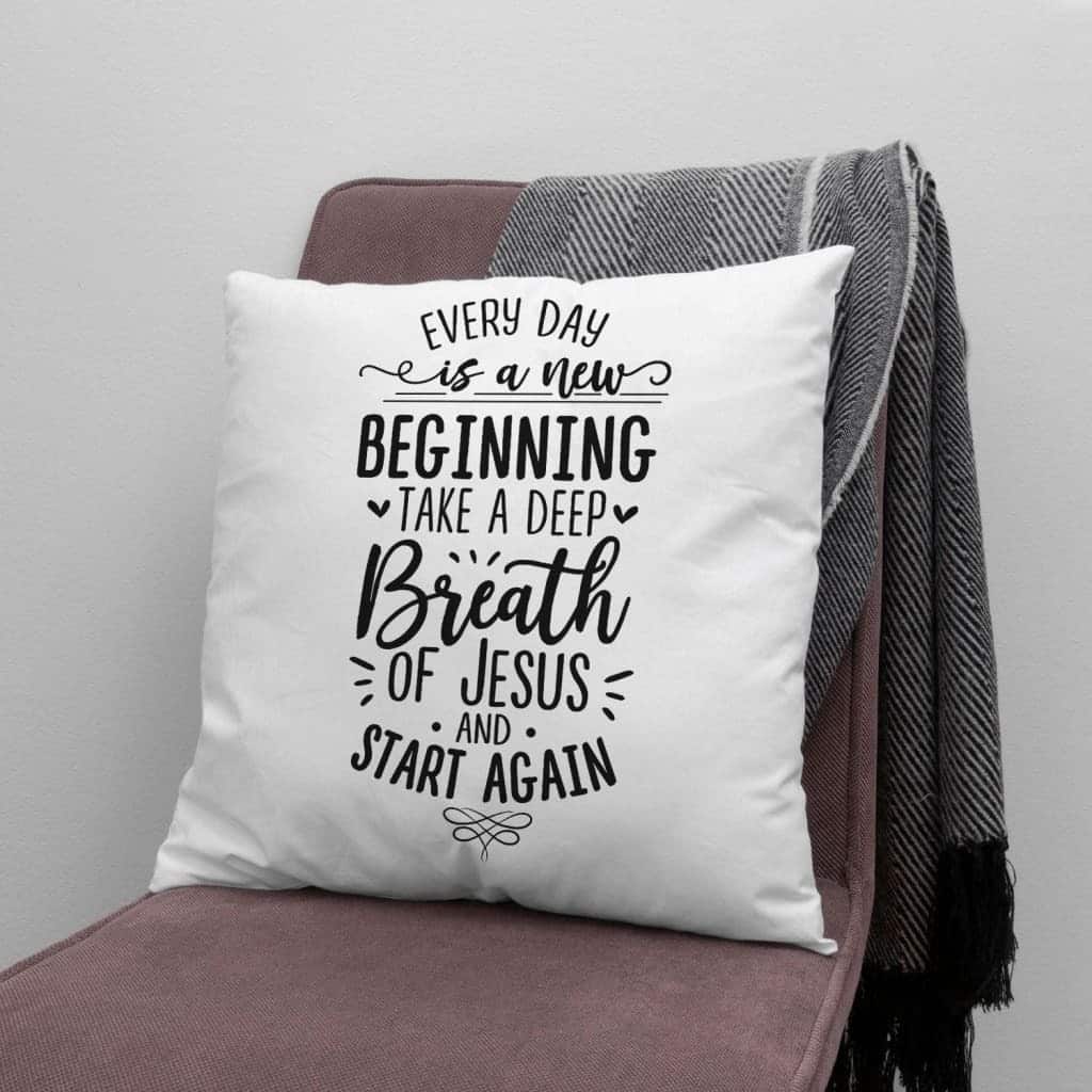 Every Day Is A New Beginning Take A Deep Breath Of Jesus Pillow Every Day Is A New Beginning Take A Deep Breath Of Jesus Pillow