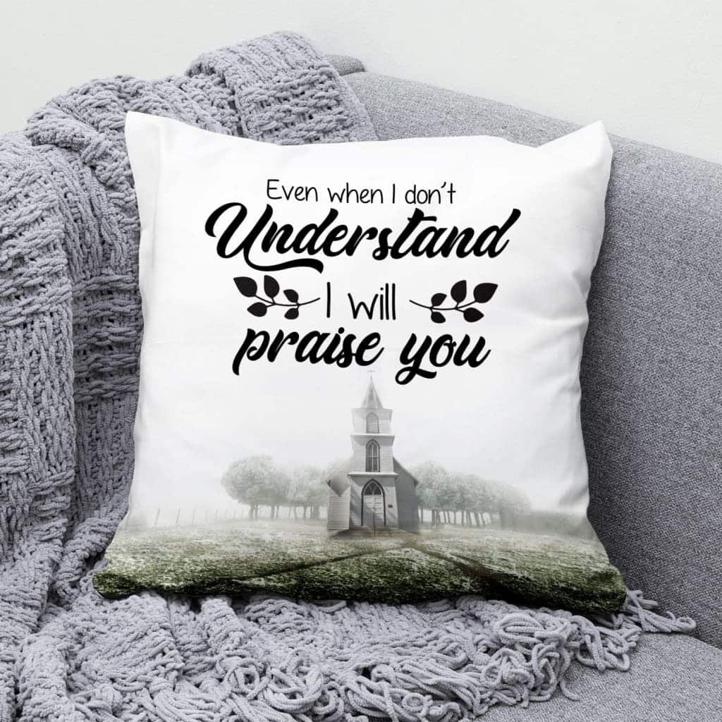 Even When I Do Not Understand I Will Praise You Christian Pillow Even When I Do Not Understand I Will Praise You Christian Pillow