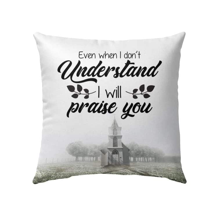 Even When I Do Not Understand I Will Praise You Christian Pillow Even When I Do Not Understand I Will Praise You Christian Pillow