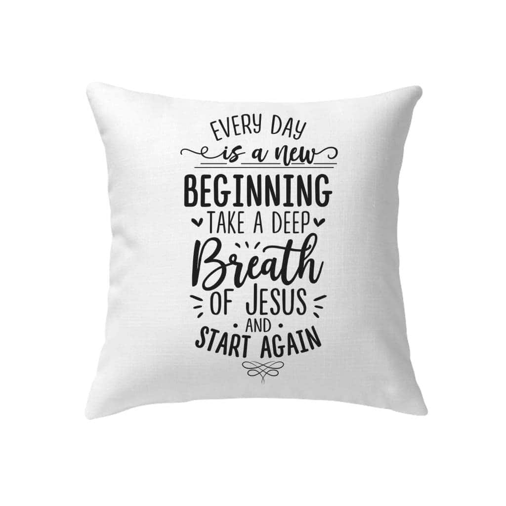 Every Day Is A New Beginning Take A Deep Breath Of Jesus Pillow Every Day Is A New Beginning Take A Deep Breath Of Jesus Pillow