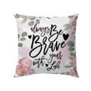 Always Be Brave With Your Life Christian Pillow