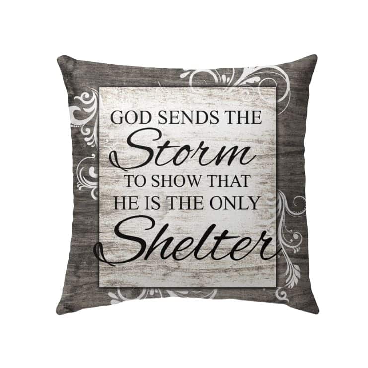 God Sends The Storm To Show That He Is The Only Shelter Christian Pillow