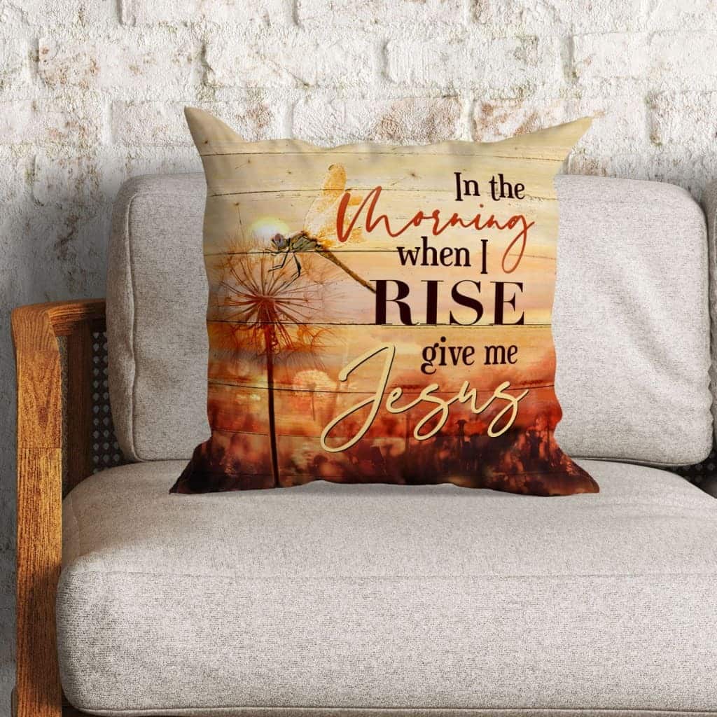 When The Morning When I Rise Give Me Jesus Christian Pillow When The Morning When I Rise Give Me Jesus Christian Pillow