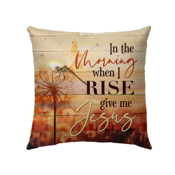 When The Morning When I Rise Give Me Jesus Christian Pillow When The Morning When I Rise Give Me Jesus Christian Pillow