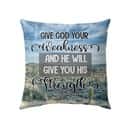 Give God Your Weakness And He Will Give You His Strength Christian Pillow Give God Your Weakness And He Will Give You His Strength Christian Pillow