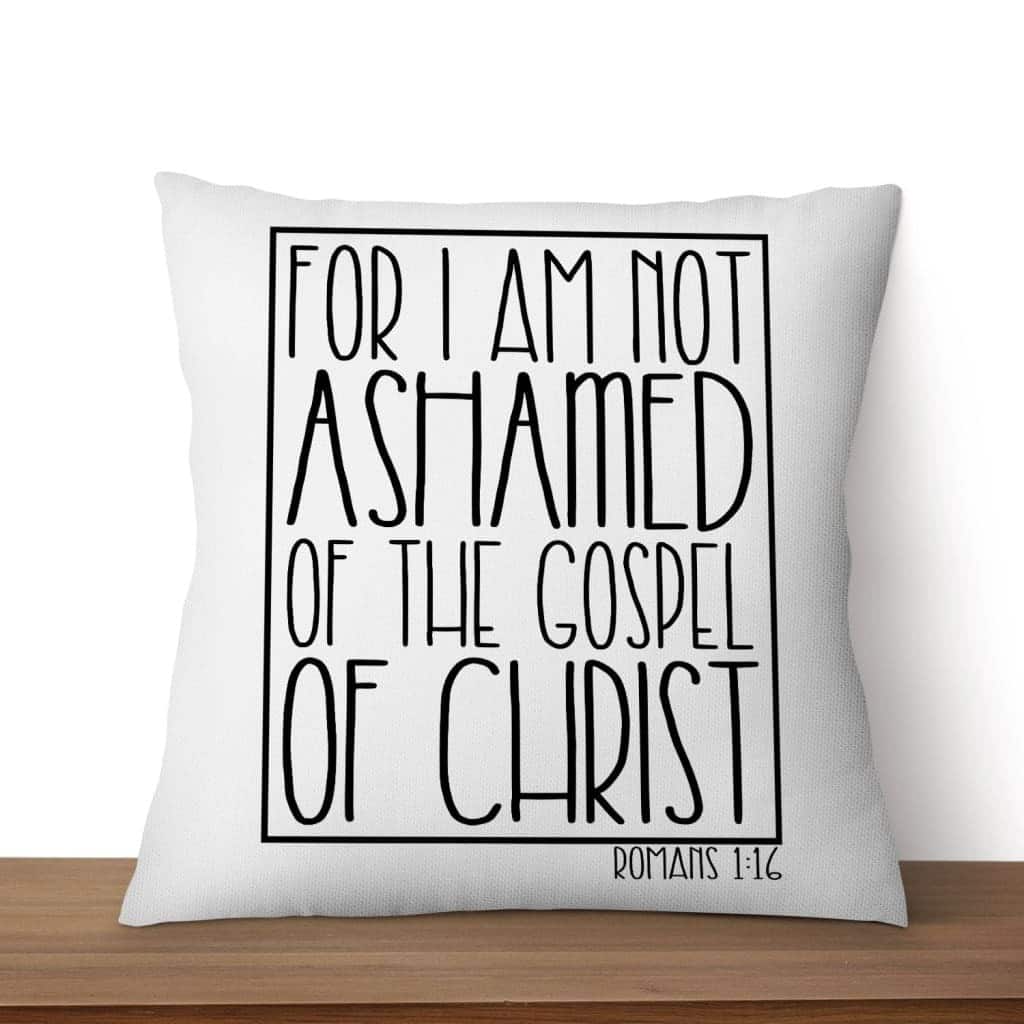 For I Am Not Ashamed Of The Gospel Of Christ Romans 116 Christian Pillow For I Am Not Ashamed Of The Gospel Of Christ Romans 116 Christian Pillow