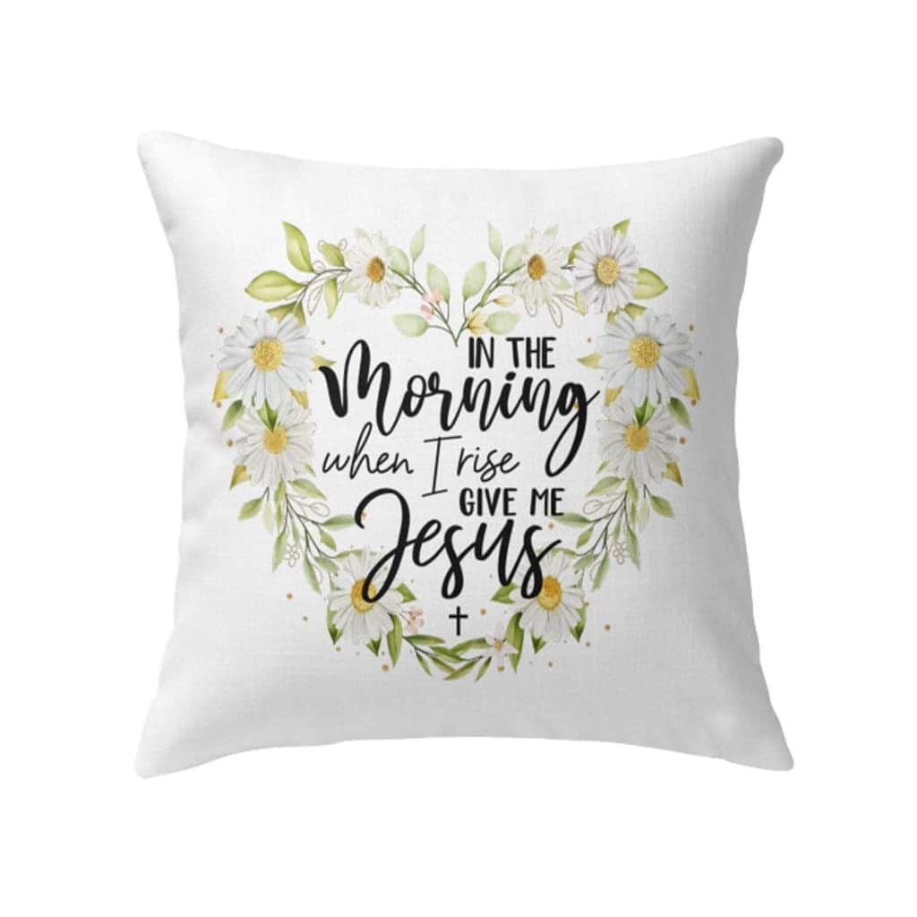 Jesuss In The Morning When I Rise Give Me Jesus Christian Pillow