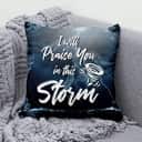 I Will Praise You In This Storm Christian Pillow