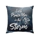 I Will Praise You In This Storm Christian Pillow I Will Praise You In This Storm Christian Pillow