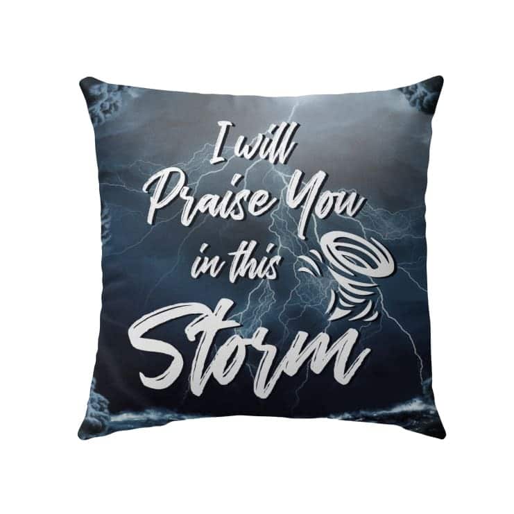 I Will Praise You In This Storm Christian Pillow