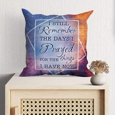 I Still Remember The Days I Prayed For The Things I Have Now Christian Faith Pillow