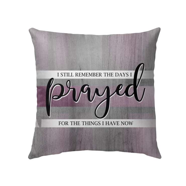I Still Remember The Days I Prayed For The Things I Have Now Christian Prayers Pillow I Still Remember The Days I Prayed For The Things I Have Now Christian Prayers Pillow