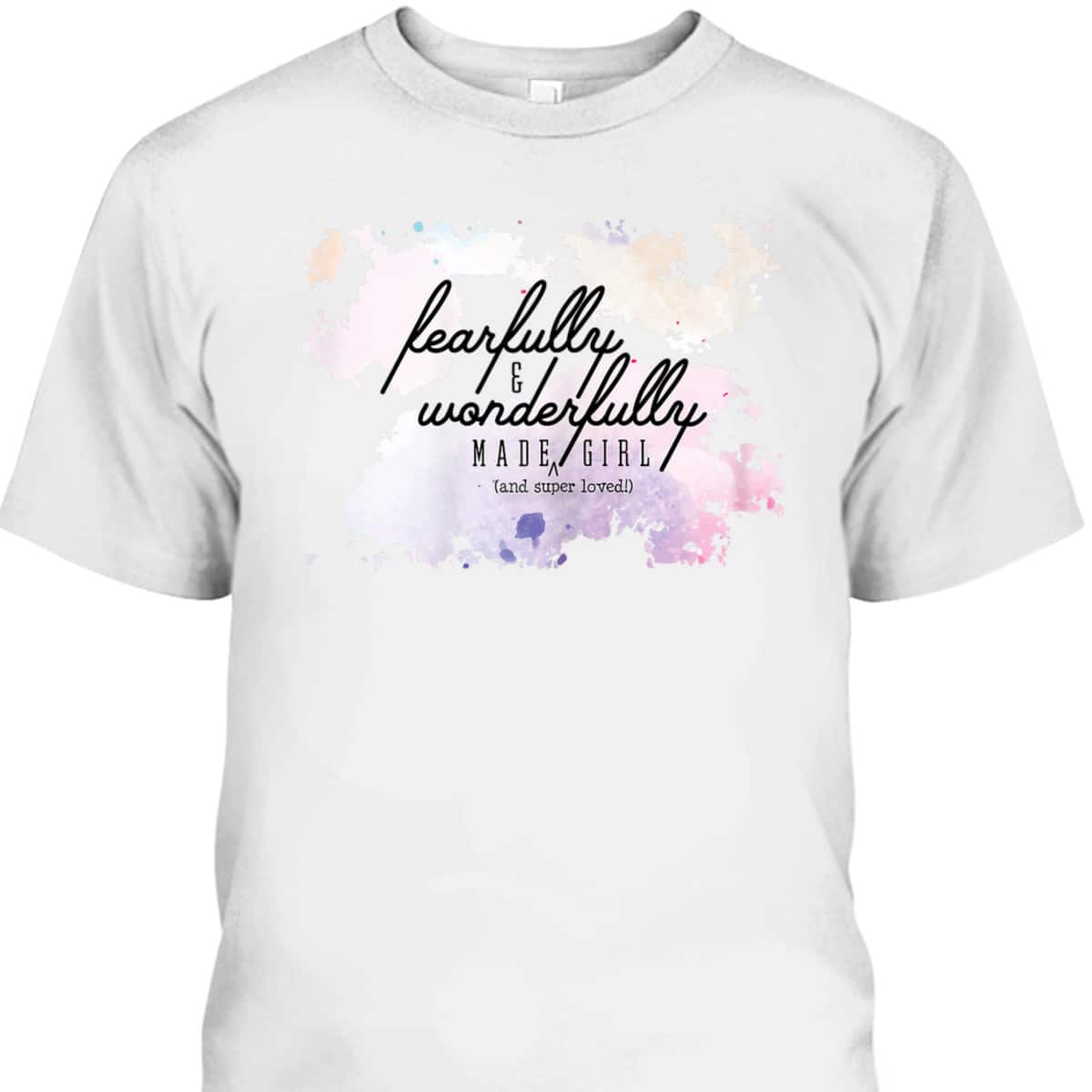 Fearfully And Wonderfully Made Super Loved Girl T-Shirt Fearfully And Wonderfully Made Super Loved Girl T-Shirt