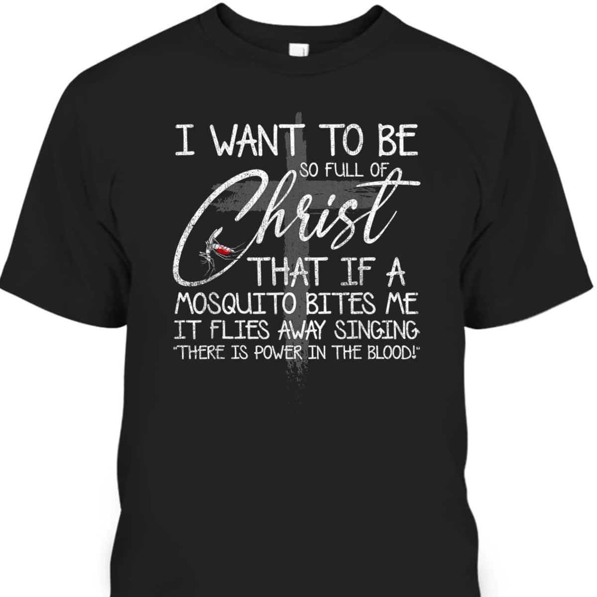 I Want To Be So Full Of Christ That If A Mosquito Bites Me T-Shirt I Want To Be So Full Of Christ That If A Mosquito Bites Me T-Shirt
