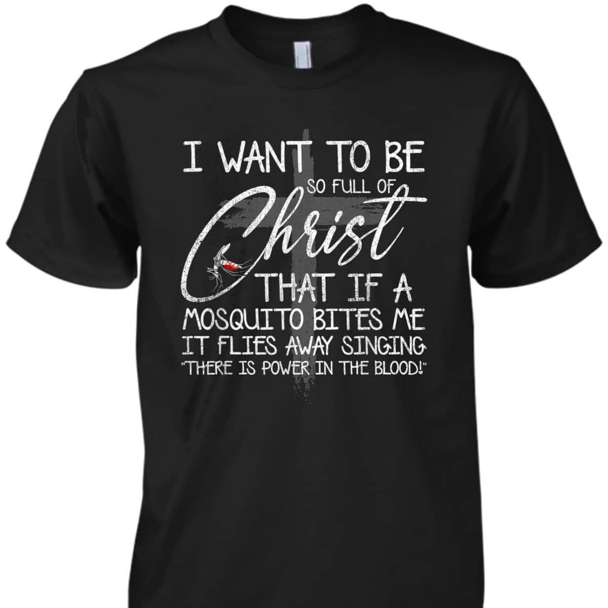 I Want To Be So Full Of Christ That If A Mosquito Bites Me T-Shirt I Want To Be So Full Of Christ That If A Mosquito Bites Me T-Shirt